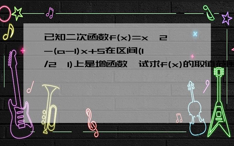 已知二次函数f(x)=x^2-(a-1)x+5在区间(1/2,1)上是增函数,试求f(x)的取值范围错了，是试求f(2)的取值范围