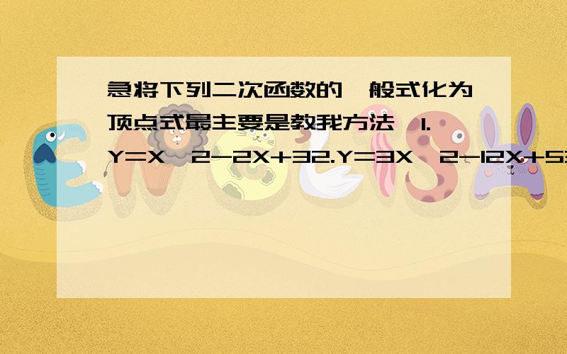 急将下列二次函数的一般式化为顶点式最主要是教我方法,1.Y=X^2-2X+32.Y=3X^2-12X+53.Y=2X^2+3X+14.Y=X^2+2MX+M-75.Y=ax^2-x-1