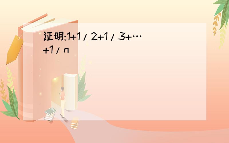 证明:1+1/2+1/3+…+1/n