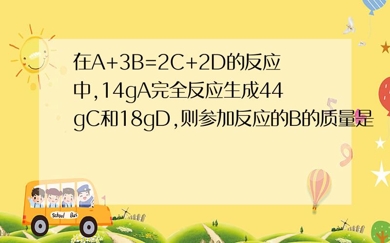 在A+3B=2C+2D的反应中,14gA完全反应生成44gC和18gD,则参加反应的B的质量是