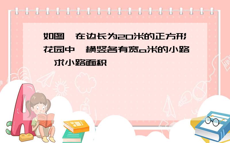 如图,在边长为20米的正方形花园中,横竖各有宽a米的小路,求小路面积