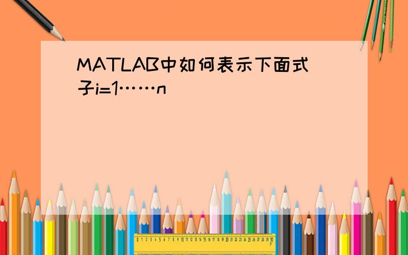 MATLAB中如何表示下面式子i=1……n