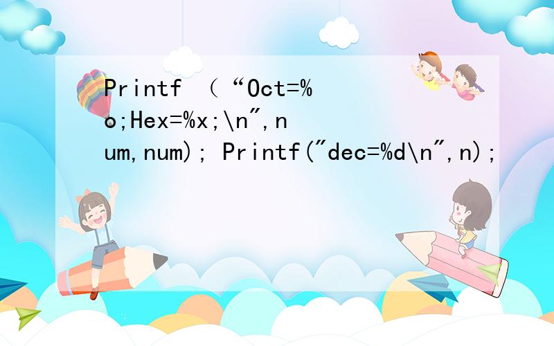 Printf （“Oct=%o;Hex=%x;\n