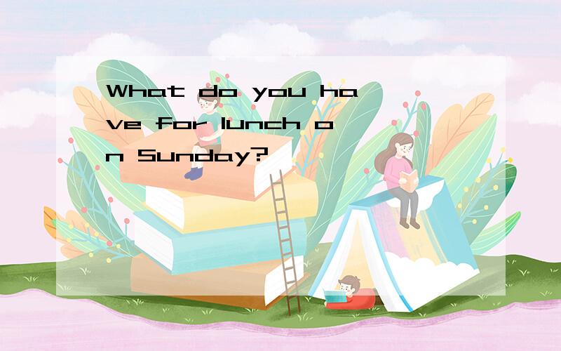 What do you have for lunch on Sunday?