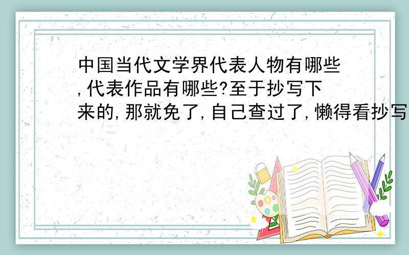 中国当代文学界代表人物有哪些,代表作品有哪些?至于抄写下来的,那就免了,自己查过了,懒得看抄写的.还是有水的大哥大姐来回答吧,抄滴请绕路走~大家都来看看哈，另外再追加50分。