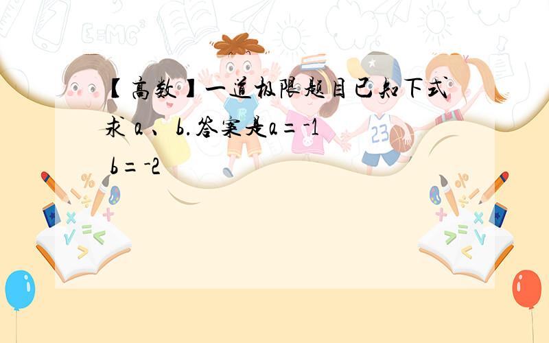 【高数】一道极限题目已知下式求 a 、b.答案是a=-1 b=-2