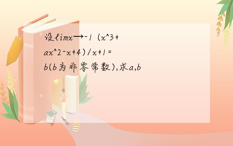 设limx→-1 (x^3+ax^2-x+4)/x+1=b(b为非零常数),求a,b