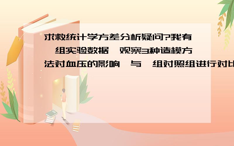 求救统计学方差分析疑问?我有一组实验数据,观察3种造模方法对血压的影响,与一组对照组进行对比,观察术前一次,术后3天和7天对动物收缩压和舒张压的变化.请问我应该选用什么统计方法进