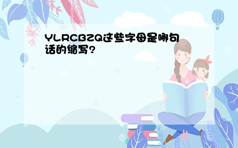 YLRCBZQ这些字母是哪句话的缩写?