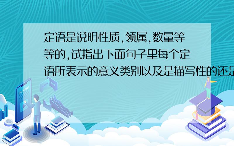 定语是说明性质,领属,数量等等的,试指出下面句子里每个定语所表示的意义类别以及是描写性的还是限制性1,我们的祖国多么美丽2,昨天的报纸有个好消息3,西湖的风景非常美丽4,前面是一片