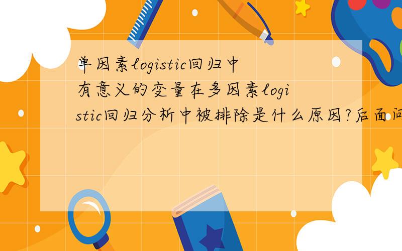 单因素logistic回归中有意义的变量在多因素logistic回归分析中被排除是什么原因?后面问了别人，应该是样本量小了，或者被别的因素的作用掩盖了