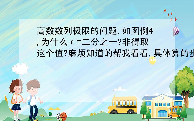 高数数列极限的问题,如图例4,为什么ε=二分之一?非得取这个值?麻烦知道的帮我看看,具体算的步骤帮我写下!真的