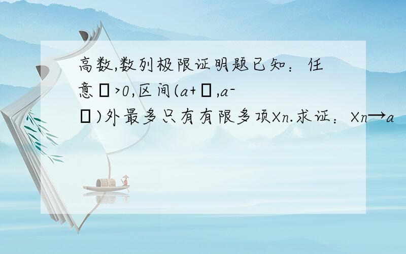 高数,数列极限证明题已知：任意ε>0,区间(a+ε,a-ε)外最多只有有限多项Xn.求证：Xn→a（n→∞）