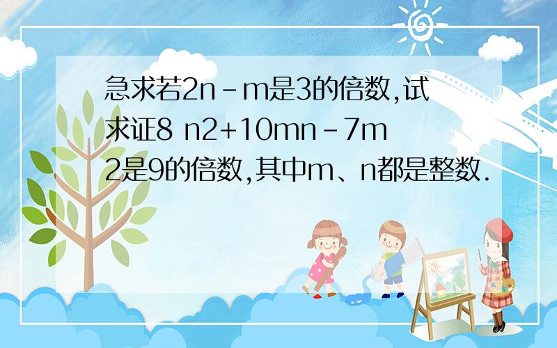 急求若2n-m是3的倍数,试求证8 n2+10mn-7m2是9的倍数,其中m、n都是整数.