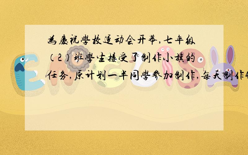 为庆祝学校运动会开幕,七年级（2）班学生接受了制作小旗的任务,原计划一半同学参加制作,每天制作40面完成了三分之一以后,全班同学一起参加制作,结果比原计划提前一天半完成任务.假设