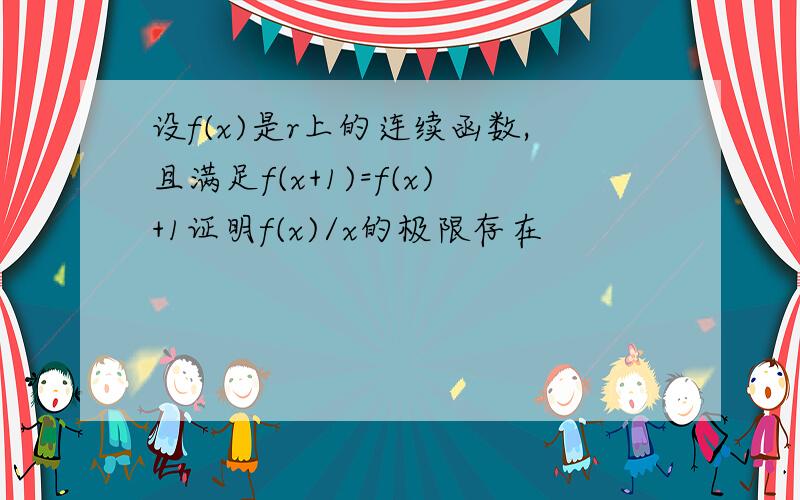 设f(x)是r上的连续函数,且满足f(x+1)=f(x)+1证明f(x)/x的极限存在