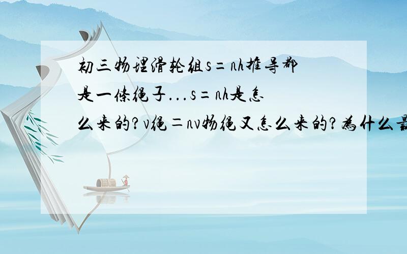 初三物理滑轮组s=nh推导都是一条绳子...s=nh是怎么来的?v绳＝nv物绳又怎么来的?为什么最后一段向下的不算n，向上的就算呢？