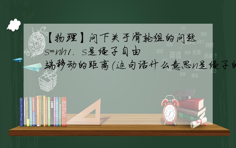 【物理】问下关于滑轮组的问题s＝nh1.  s是绳子自由端移动的距离（这句话什么意思n是绳子的股数2.h是重物移动的距离,即重物升高的高度.（重物如果在动滑轮上F移动的距离就是重物升高的