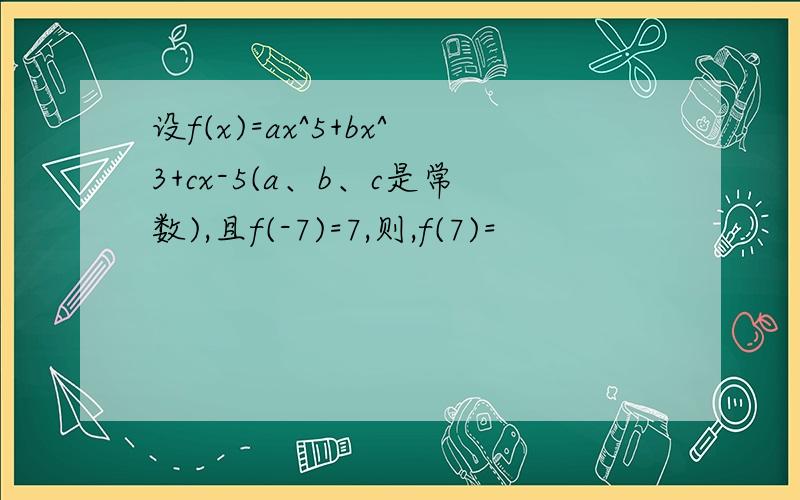 设f(x)=ax^5+bx^3+cx-5(a、b、c是常数),且f(-7)=7,则,f(7)=