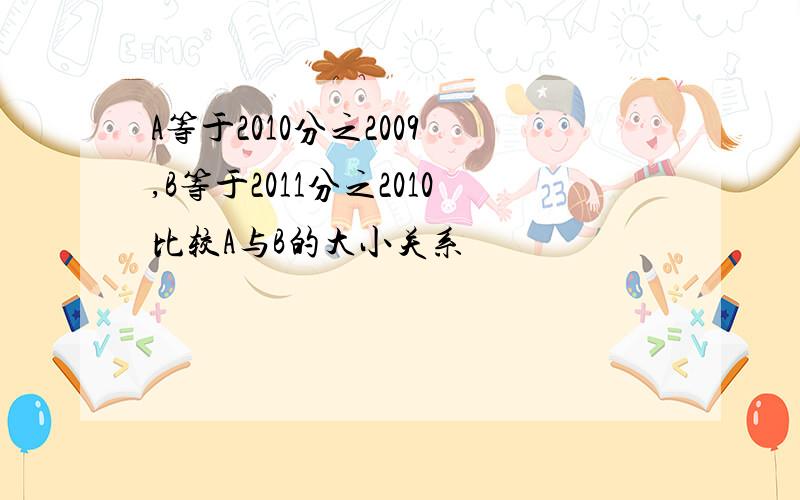 A等于2010分之2009 ,B等于2011分之2010比较A与B的大小关系