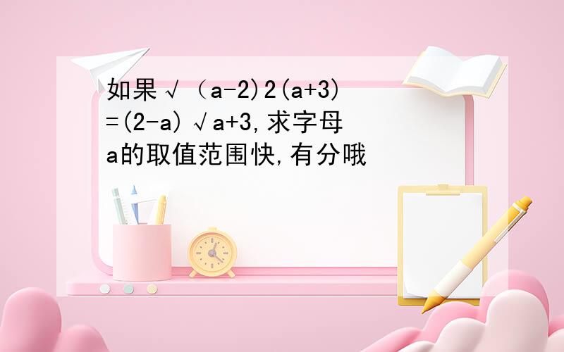 如果√（a-2)2(a+3)=(2-a)√a+3,求字母a的取值范围快,有分哦