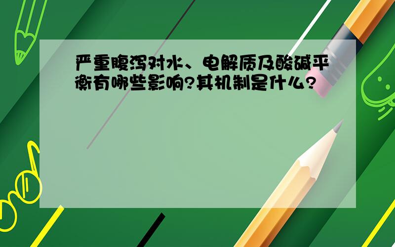 严重腹泻对水、电解质及酸碱平衡有哪些影响?其机制是什么?