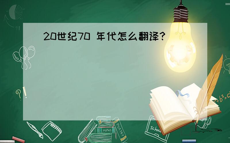 20世纪70 年代怎么翻译?