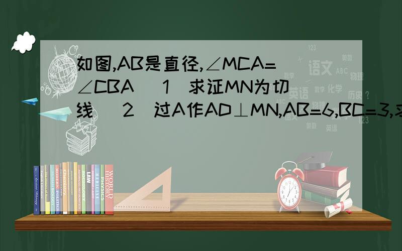 如图,AB是直径,∠MCA=∠CBA (1)求证MN为切线 (2)过A作AD⊥MN,AB=6,BC=3,求S阴