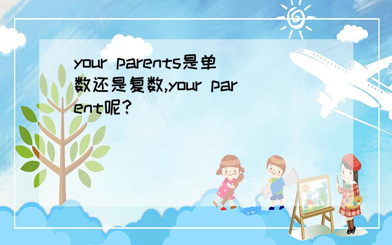 your parents是单数还是复数,your parent呢?