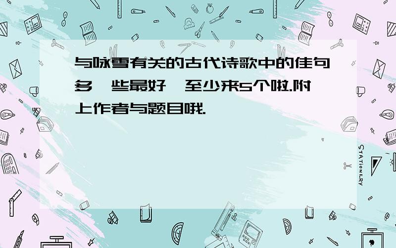 与咏雪有关的古代诗歌中的佳句多一些最好,至少来5个啦.附上作者与题目哦.