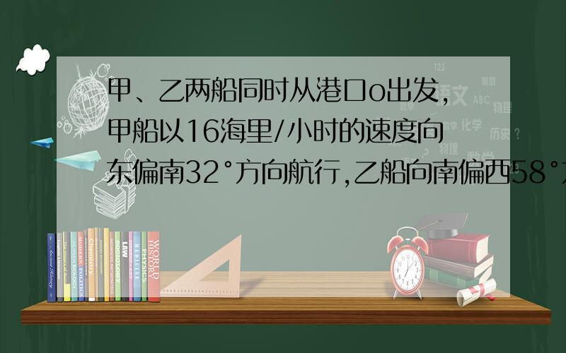 甲、乙两船同时从港口o出发,甲船以16海里/小时的速度向东偏南32°方向航行,乙船向南偏西58°方向航行,航行了两小时,甲船到达A处并观察到B处的乙船恰好在其正西方向,求乙船的速度.