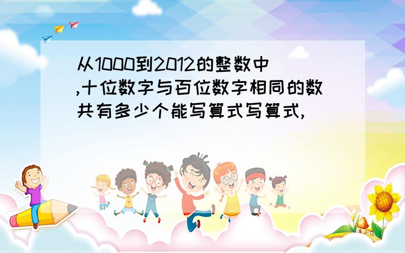 从1000到2012的整数中,十位数字与百位数字相同的数共有多少个能写算式写算式,