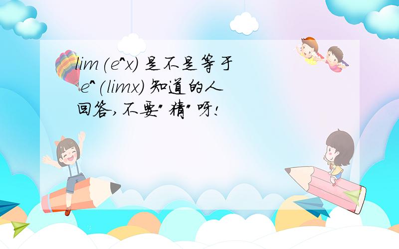 lim(e^x) 是不是等于 e^(limx) 知道的人回答,不要