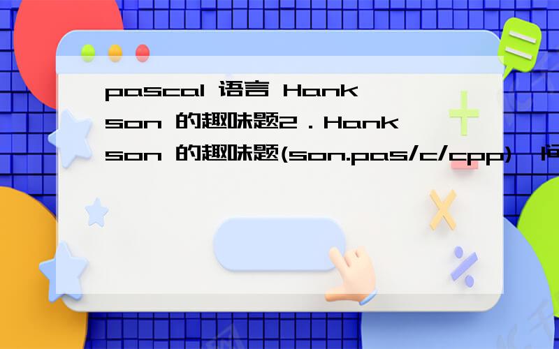 pascal 语言 Hankson 的趣味题2．Hankson 的趣味题(son.pas/c/cpp)【问题描述】Hanks 博士是BT (Bio-Tech,领域的知名专家,他的儿子名叫Hankson.现在,刚刚放学回家的Hankson 正在思考一个有趣的问题.今天在课