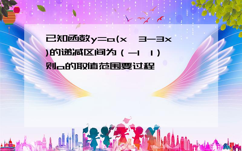 已知函数y=a(x^3-3x)的递减区间为（-1,1）,则a的取值范围要过程