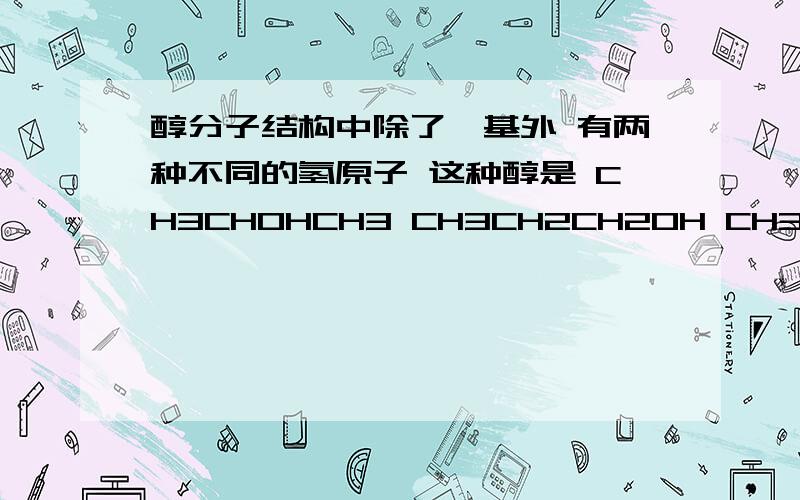 醇分子结构中除了羟基外 有两种不同的氢原子 这种醇是 CH3CHOHCH3 CH3CH2CH2OH CH3CH2OH