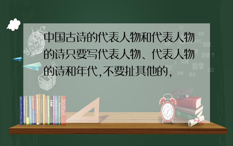 中国古诗的代表人物和代表人物的诗只要写代表人物、代表人物的诗和年代,不要扯其他的,