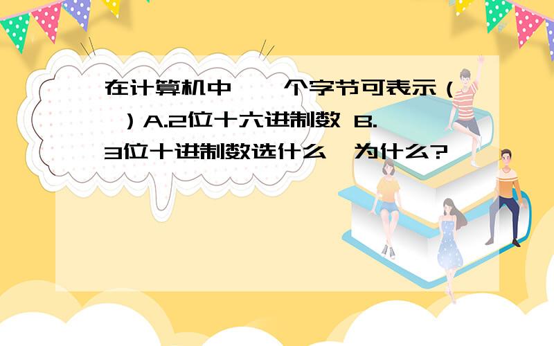 在计算机中,一个字节可表示（ ）A.2位十六进制数 B.3位十进制数选什么,为什么?