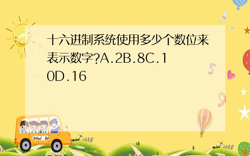 十六进制系统使用多少个数位来表示数字?A.2B.8C.10D.16