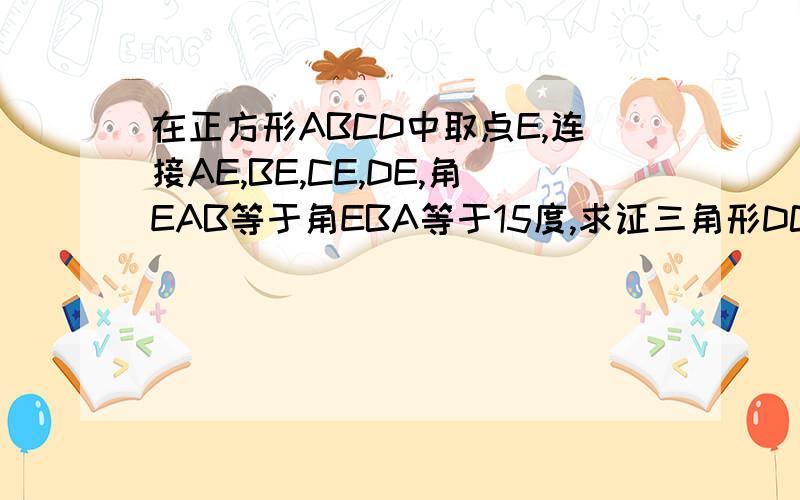 在正方形ABCD中取点E,连接AE,BE,CE,DE,角EAB等于角EBA等于15度,求证三角形DCE为正三角形