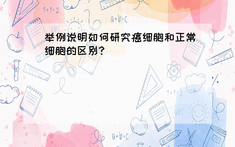 举例说明如何研究癌细胞和正常细胞的区别?