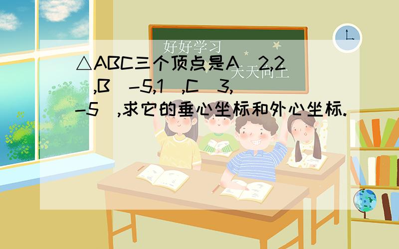 △ABC三个顶点是A(2,2),B(-5,1),C(3,-5),求它的垂心坐标和外心坐标.