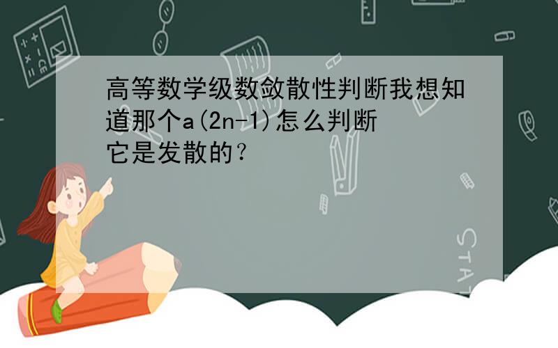 高等数学级数敛散性判断我想知道那个a(2n-1)怎么判断它是发散的？