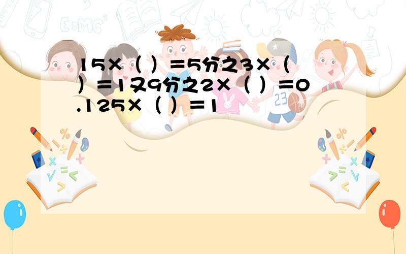 15×（ ）＝5分之3×（ ）＝1又9分之2×（ ）＝0.125×（ ）＝1