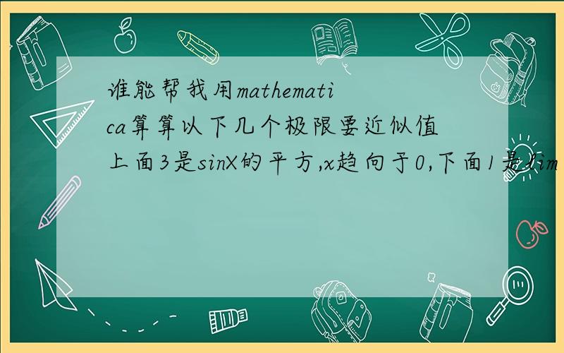 谁能帮我用mathematica算算以下几个极限要近似值上面3是sinX的平方,x趋向于0,下面1是lim（……）^x,x趋向于无穷下面2是x趋向于无穷,根号里面都是x的平方下面3是x趋向于0