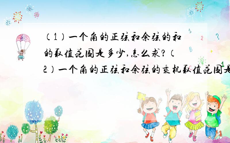 （1）一个角的正弦和余弦的和的取值范围是多少,怎么求?（2）一个角的正弦和余弦的乘机取值范围是多少,怎么求?