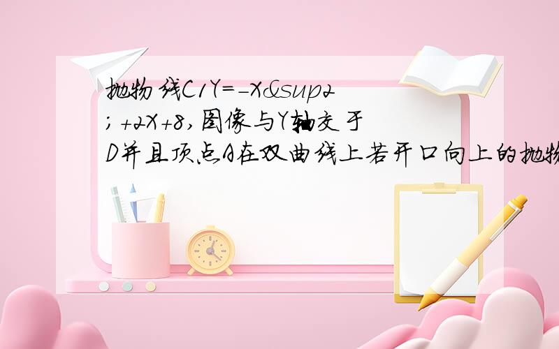 抛物线C1Y=-X²+2X+8,图像与Y轴交于D并且顶点A在双曲线上若开口向上的抛物线C2与C1的形状大小完全相同并且C2的顶点P始终在C1上证明C2一定经过顶点A