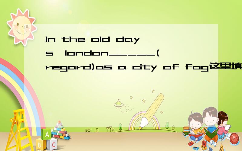 In the old days,london_____(regard)as a city of fog这里填什么,In the old days是代表一般将来时吗／