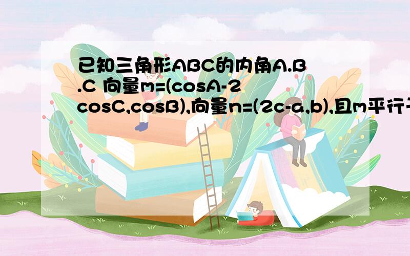 已知三角形ABC的内角A.B.C 向量m=(cosA-2cosC,cosB),向量n=(2c-a,b),且m平行于n,求sinA/sinC当0