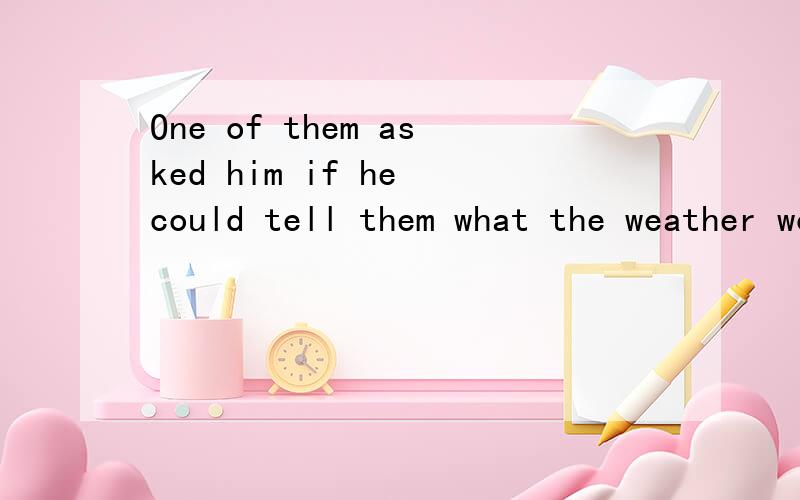 One of them asked him if he could tell them what the weather would be like within the next few daysOne of them asked him if he could tell them what the weather would be like within the next few days． These old Indians know more of the secrets of Na